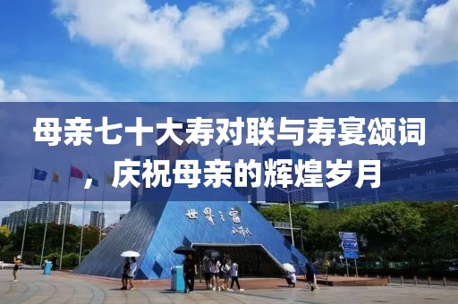 母親七十大壽對聯(lián)與壽宴頌詞，慶祝母親的輝煌歲月