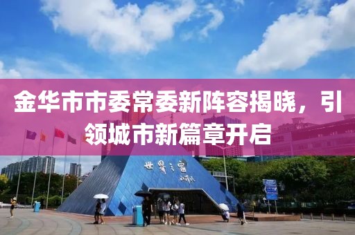 金華市市委常委新陣容揭曉，引領(lǐng)城市新篇章開(kāi)啟
