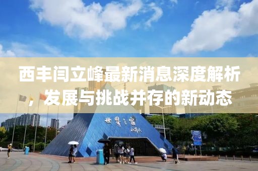西豐閆立峰最新消息深度解析，發(fā)展與挑戰并存的新動(dòng)態(tài)