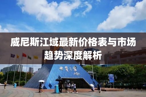 威尼斯江域最新價(jià)格表與市場(chǎng)趨勢深度解析