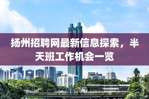 揚州招聘網(wǎng)最新信息探索，半天班工作機會(huì )一覽