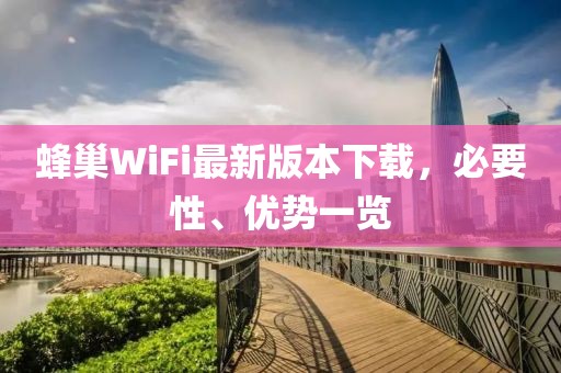 蜂巢WiFi最新版本下載，必要性、優(yōu)勢一覽