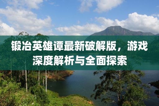 鍛冶英雄譚最新破解版，游戲深度解析與全面探索