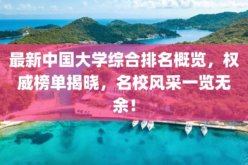 最新中國大學(xué)綜合排名概覽，權威榜單揭曉，名校風(fēng)采一覽無(wú)余！