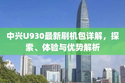 中興U930最新刷機包詳解，探索、體驗與優(yōu)勢解析