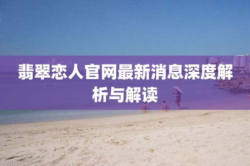 翡翠戀人官網(wǎng)最新消息深度解析與解讀