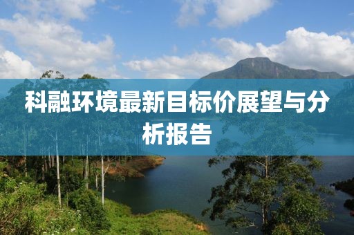 科融環(huán)境最新目標價(jià)展望與分析報告