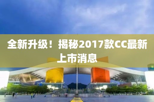 全新升級！揭秘2017款CC最新上市消息