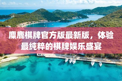 麋鹿棋牌官方版最新版，體驗最純粹的棋牌娛樂(lè )盛宴