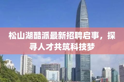 松山湖酷派最新招聘啟事，探尋人才共筑科技夢(mèng)