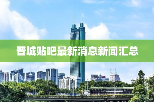 晉城貼吧最新消息新聞匯總