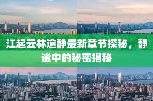 江起云林逾靜最新章節探秘，靜謐中的秘密揭秘