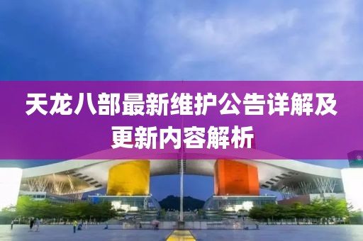 天龍八部最新維護公告詳解及更新內容解析