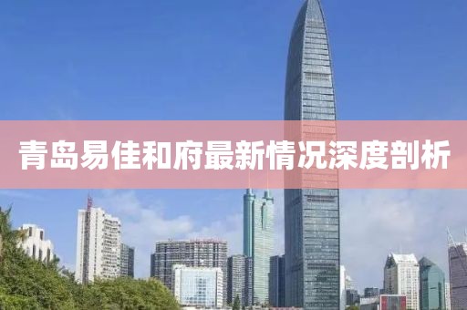 青島易佳和府最新情況深度剖析