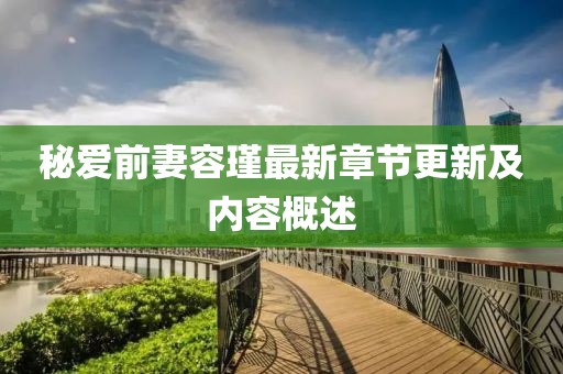 秘愛(ài)前妻容瑾最新章節更新及內容概述