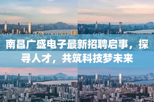 南昌廣盛電子最新招聘啟事，探尋人才，共筑科技夢(mèng)未來(lái)