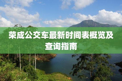 榮成公交車(chē)最新時(shí)間表概覽及查詢(xún)指南