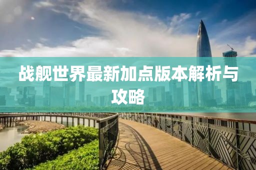 戰艦世界最新加點(diǎn)版本解析與攻略