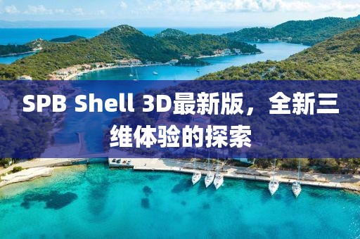 SPB Shell 3D最新版，全新三維體驗的探索