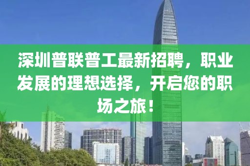 深圳普聯(lián)普工最新招聘，職業(yè)發(fā)展的理想選擇，開(kāi)啟您的職場(chǎng)之旅！