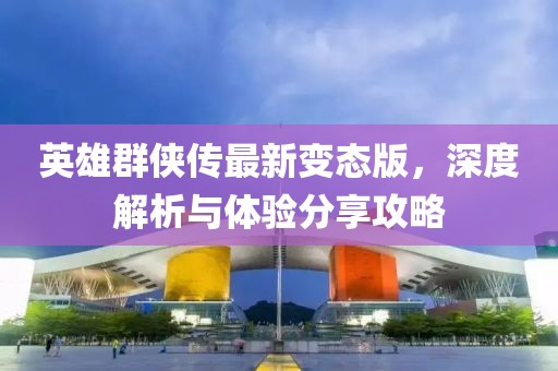 英雄群俠傳最新變態(tài)版，深度解析與體驗分享攻略