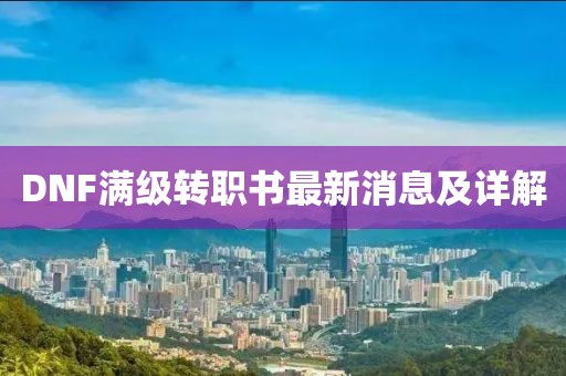 DNF滿(mǎn)級轉職書(shū)最新消息及詳解