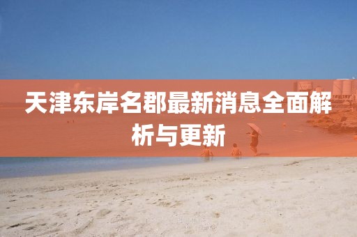 天津東岸名郡最新消息全面解析與更新