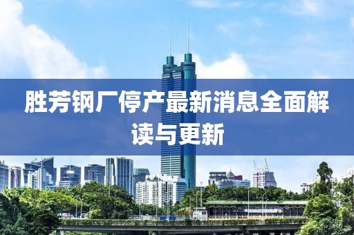 勝芳鋼廠(chǎng)停產(chǎn)最新消息全面解讀與更新
