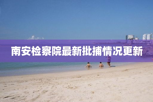 南安檢察院最新批捕情況更新
