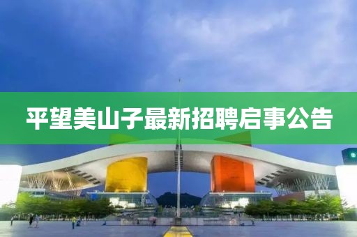 平望美山子最新招聘啟事公告