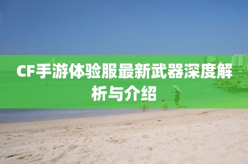 CF手游體驗服最新武器深度解析與介紹