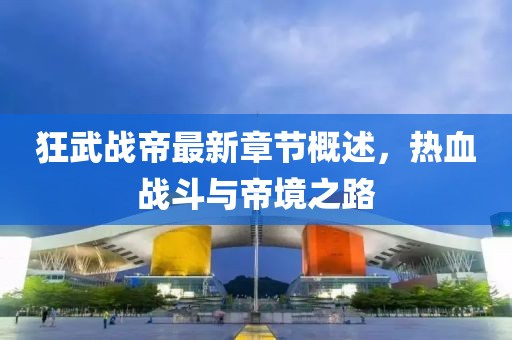 狂武戰帝最新章節概述，熱血戰斗與帝境之路