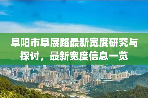 阜陽(yáng)市阜展路最新寬度研究與探討，最新寬度信息一覽