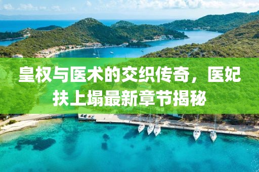 皇權與醫術(shù)的交織傳奇，醫妃扶上塌最新章節揭秘