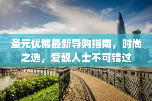 圣元優(yōu)博最新導購指南，時(shí)尚之選，愛(ài)靚人士不可錯過(guò)