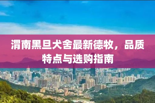 渭南黑旦犬舍最新德牧，品質(zhì)特點(diǎn)與選購指南