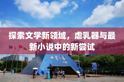 探索文學(xué)新領(lǐng)域，虐乳器與最新小說(shuō)中的新嘗試