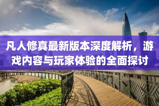 凡人修真最新版本深度解析，游戲內容與玩家體驗的全面探討