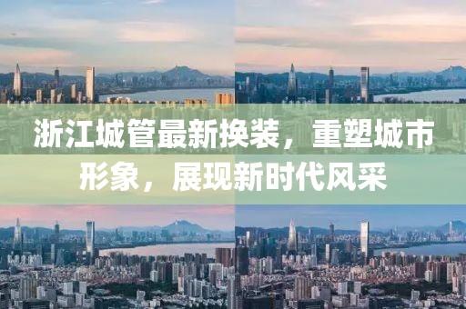 浙江城管最新?lián)Q裝，重塑城市形象，展現新時(shí)代風(fēng)采