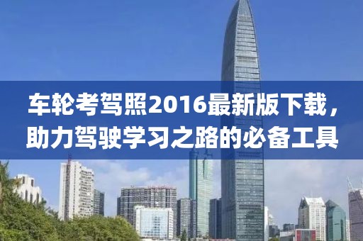 車(chē)輪考駕照2016最新版下載，助力駕駛學(xué)習之路的必備工具