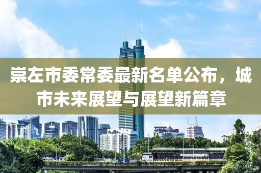 崇左市委常委最新名單公布，城市未來(lái)展望與展望新篇章