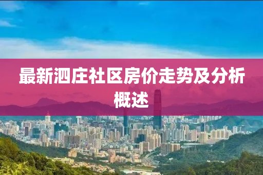 最新泗莊社區房?jì)r(jià)走勢及分析概述