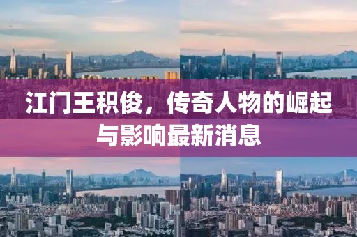 江門(mén)王積俊，傳奇人物的崛起與影響最新消息