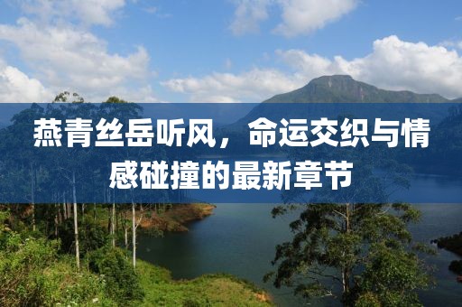 燕青絲岳聽(tīng)風(fēng)，命運交織與情感碰撞的最新章節
