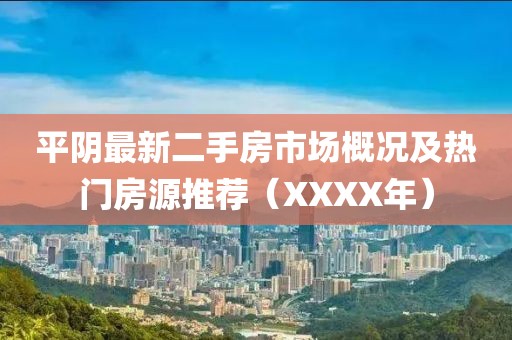 平陰最新二手房市場(chǎng)概況及熱門(mén)房源推薦（XXXX年）