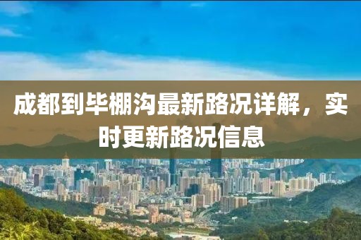 成都到畢棚溝最新路況詳解，實(shí)時(shí)更新路況信息
