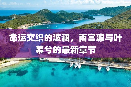 命運交織的波瀾，南宮凜與葉幕兮的最新章節