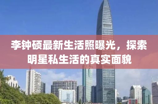 李鐘碩最新生活照曝光，探索明星私生活的真實(shí)面貌