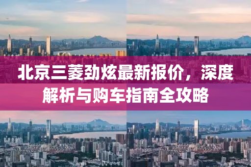 北京三菱勁炫最新報價(jià)，深度解析與購車(chē)指南全攻略
