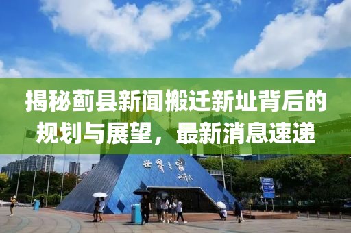 揭秘薊縣新聞搬遷新址背后的規劃與展望，最新消息速遞